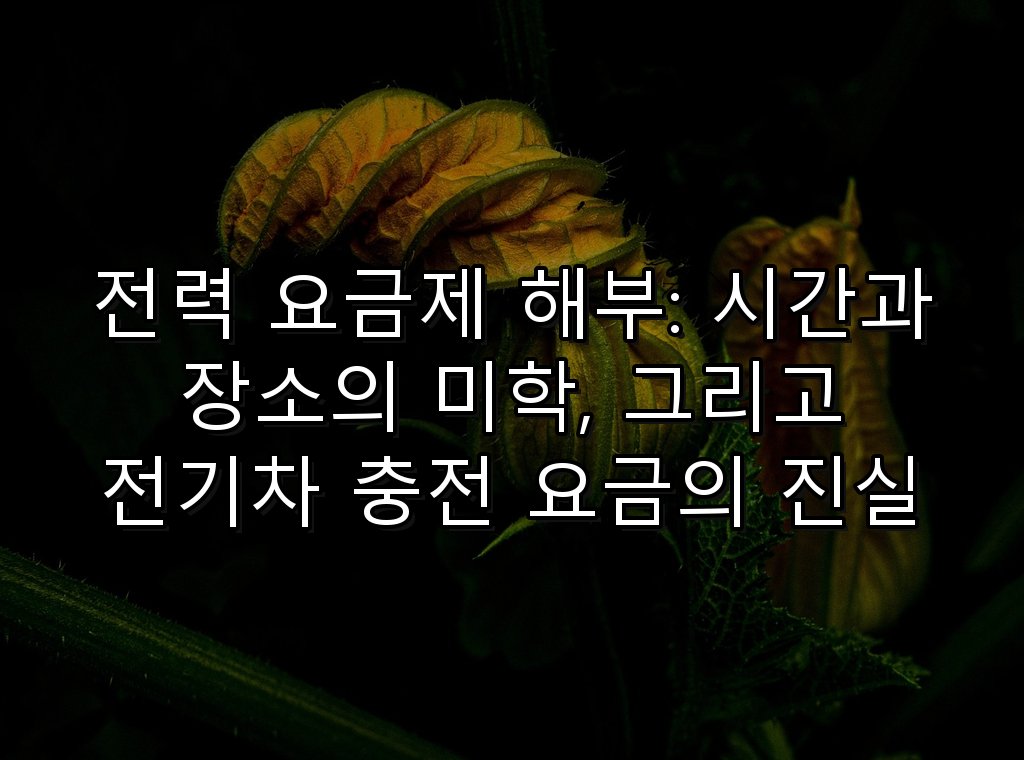 전기차 충전 비용을 최소화 할 수 있는 방법 3 전력 요금제 해부: 시간과 장소의 미학, 그리고 전기차 충전 요금의 진실